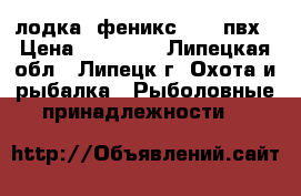 лодка “феникс 280“ пвх › Цена ­ 10 000 - Липецкая обл., Липецк г. Охота и рыбалка » Рыболовные принадлежности   